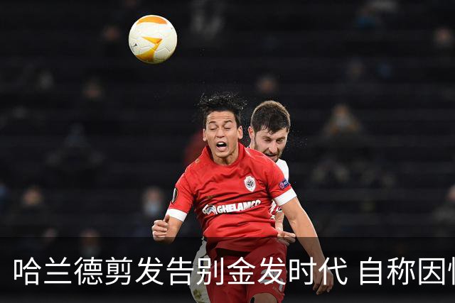 哈兰德剪发告别金发时代 自称因忙碌未能按计划实施