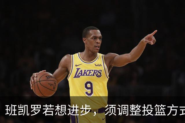 班凯罗若想进步，须调整投篮方式并发挥团队协作
