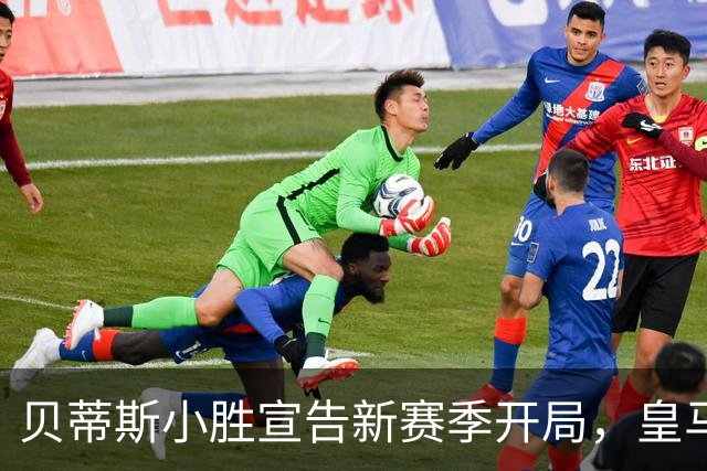 贝蒂斯小胜宣告新赛季开局，皇马即将迎战西班牙人